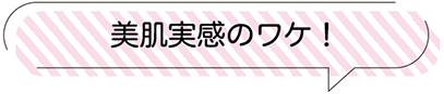 美肌実感のワケ！